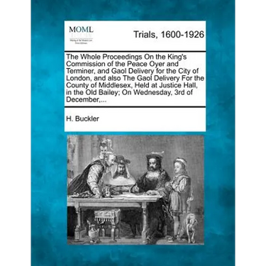 The Whole Proceedings On the King's Commission of the Peace Oyer and Terminer, and Gaol Delivery for the City of London, and also The Gaol Delivery Fo