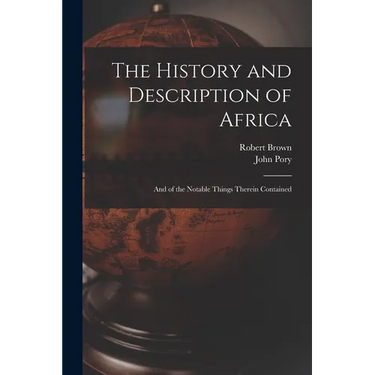 The History and Description of Africa: And of the Notable Things Therein Contained