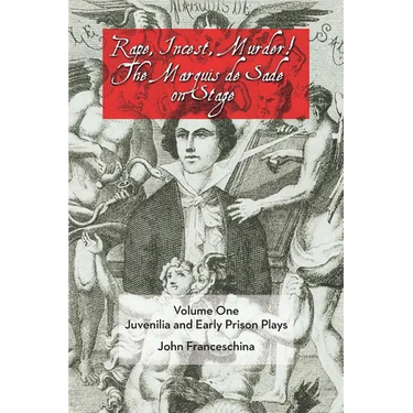 Rape, Incest, Murder! the Marquis de Sade on Stage Volume One: Juvenilia and Early Prison Plays