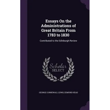 Essays On the Administrations of Great Britain From 1783 to 1830: Contributed to the Edinburgh Review