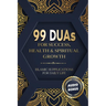99 DUAs for Success, Health & Spiritual Growth: Islamic Supplications for Daily Life