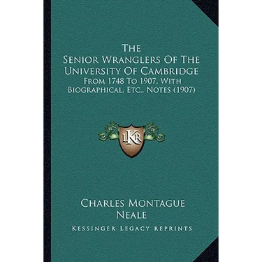 The Senior Wranglers Of The University Of Cambridge: From 1748 To 1907, With Biographical, Etc., Notes (1907)