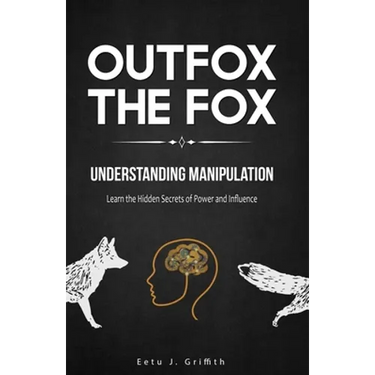 Outfox The Fox: Understanding Manipulation: Learn the Hidden Secrets of Power and Influence