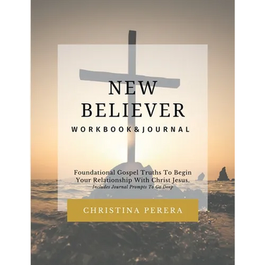 New Believer Workbook: Foundational Gospel Truths To Begin Your Relationship With Christ Jesus