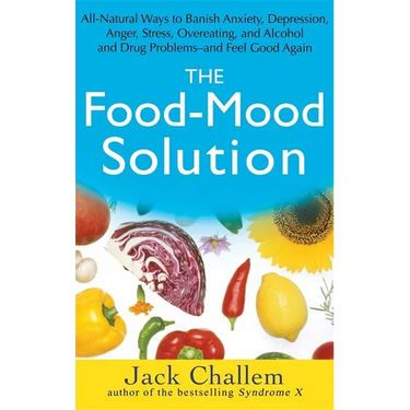 The Food-Mood Solution: All-Natural Ways to Banish Anxiety, Depression, Anger, Stress, Overeating, and Alcohol and Drug Problems--And Feel Good Again