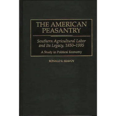 The American Peasantry: Southern Agricultural Labor and Its Legacy, 1850-1995, a Study in Political Economy