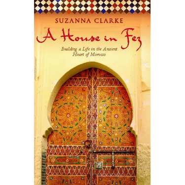 A House in Fez: Building a Life in the Ancient Heart of Morocco
