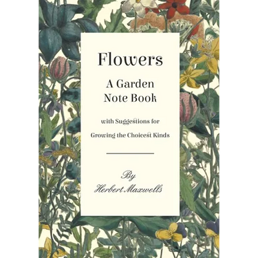 Flowers - A Garden Note Book with Suggestions for Growing the Choicest Kinds