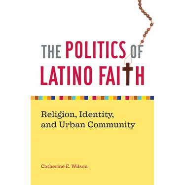 The Politics of Latino Faith: Religion, Identity, and Urban Community