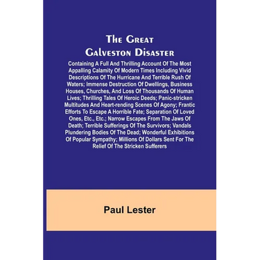 The Great Galveston Disaster; Containing a Full and Thrilling Account of the Most Appalling Calamity of Modern Times Including Vivid Descriptions of t