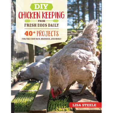 DIY Chicken Keeping from Fresh Eggs Daily: 40+ Projects for the Coop, Run, Brooder, and More!