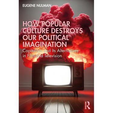 How Popular Culture Destroys Our Political Imagination: Capitalism and Its Alternatives in Film and Television