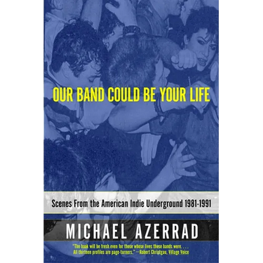 Our Band Could Be Your Life: Scenes from the American Indie Underground 1981-1991
