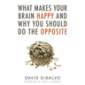 What Makes Your Brain Happy and Why You Should Do the Opposite