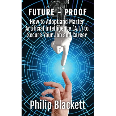 Future-Proof: How to Adopt and Master Artificial Intelligence (A.I.) to Secure Your Job and Career
