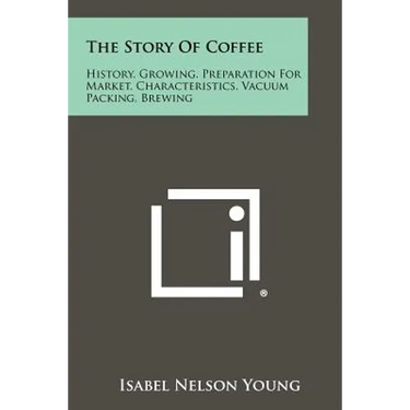 The Story Of Coffee: History, Growing, Preparation For Market, Characteristics, Vacuum Packing, Brewing