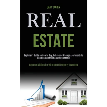 Real Estate: Beginner's Guide on How to Buy, Rehab and Manage Apartments to Build Up Remarkable Passive Income (Become Millionaire With Rental Propert