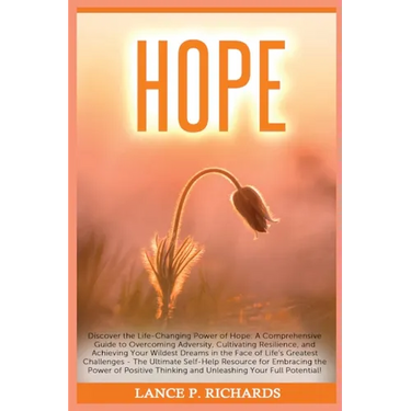 Hope: Discover the Life-Changing Power of Hope: A Comprehensive Guide to Overcoming Adversity, Cultivating Resilience, and Achieving Your Wildest Drea