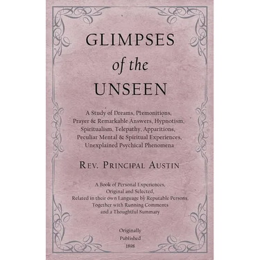 Glimpses of the Unseen - A Study of Dreams, Premonitions, Prayer and Remarkable Answers, Hypnotism, Spiritualism, Telepathy, Apparitions, Peculiar Men