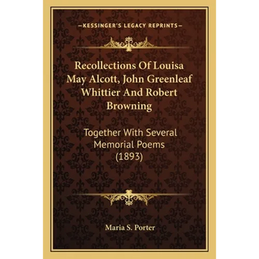 Recollections Of Louisa May Alcott, John Greenleaf Whittier And Robert Browning: Together With Several Memorial Poems (1893)