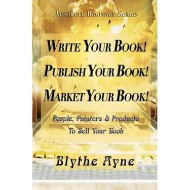 Write Your Book! Publish Your Book! Market Your Book!: People, Pointers & Products to Sell Your Book