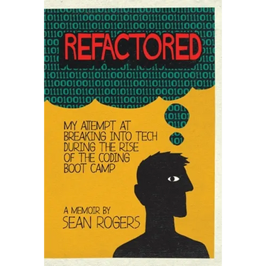 Refactored: My Attempt at Breaking into Tech During the Rise of the Coding Boot Camp
