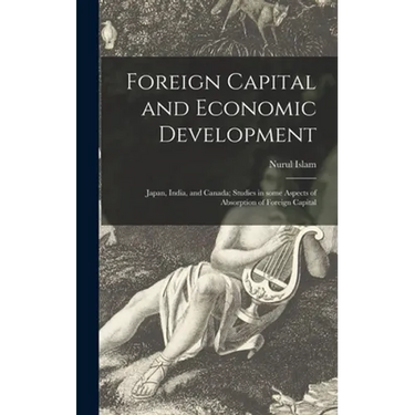 Foreign Capital and Economic Development: Japan, India, and Canada; Studies in Some Aspects of Absorption of Foreign Capital