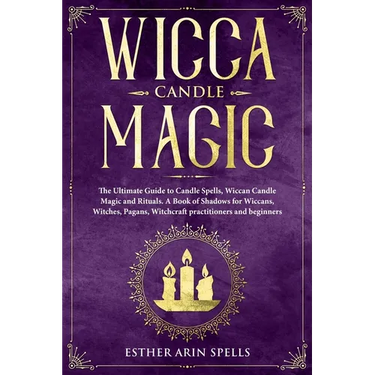 Wicca Candle Magic: The Ultimate Guide to Candle Spells, Wiccan Candle Magic and Rituals. A Book of Shadows for Wiccans, Witches, Pagans,