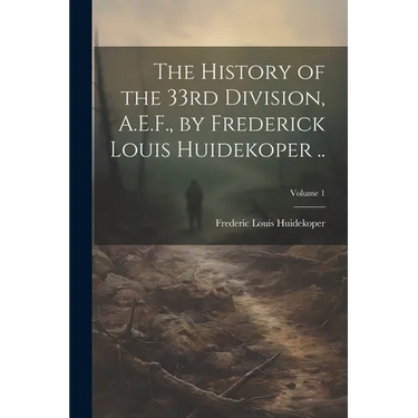 The History of the 33rd Division, A.E.F., by Frederick Louis Huidekoper ..; Volume 1