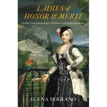 Ladies of Honor and Merit: Gender, Useful Knowledge, and Politics in Enlightened Spain