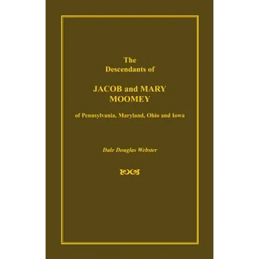 The Descendants of Jacob and Mary Moomey of Pennsylvania, Maryland, Ohio, and Iowa