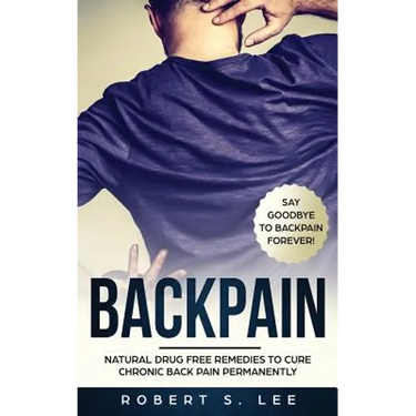 Back Pain: Natural Drug Free Remedies to Cure Chronic Back Pain Permanently