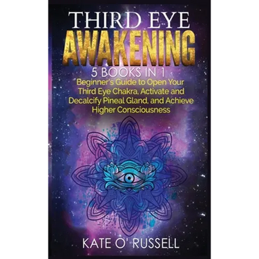 Third Eye Awakening: 5 in 1 Bundle: Beginner's Guide to Open Your Third Eye Chakra, Activate and Decalcify Pineal Gland, and Achieve Higher