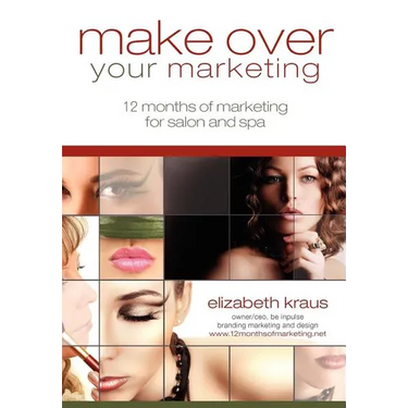 Make Over Your Marketing, 12 Months of Marketing for Salon and Spa: A guide for how-to make over every aspect of marketing in the salon and spa