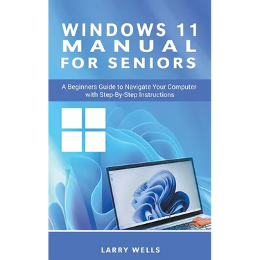Windows 11 Manual For Seniors: A Beginners Guide to Navigate Your Computer with Step-by-Step Instructions