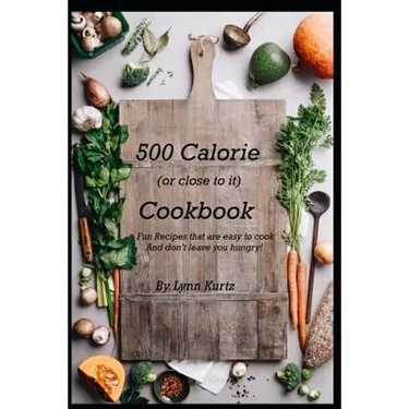 500 Calorie (or close to it) Cookbook: Fun Recipes that are easy to cook and don't leave you hungry!