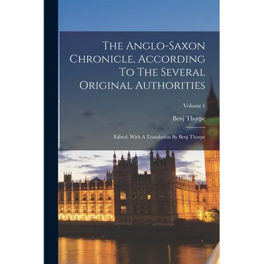 The Anglo-saxon Chronicle, According To The Several Original Authorities: Edited, With A Translation By Benj Thorpe; Volume 1