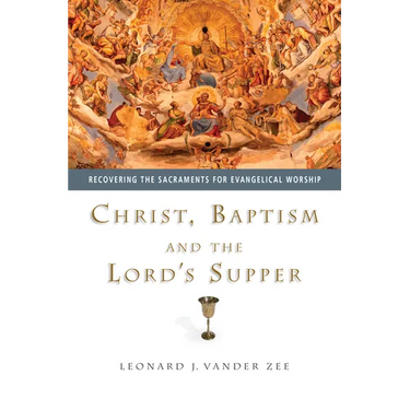 Christ, Baptism and the Lord's Supper: Recovering the Sacraments for Evangelical Worship