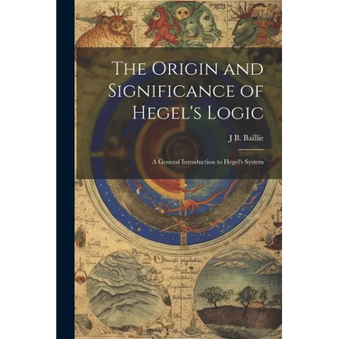 The Origin and Significance of Hegel's Logic; a General Introduction to Hegel's System