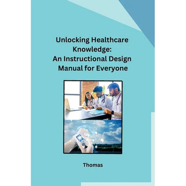 Unlocking Healthcare Knowledge: An Instructional Design Manual for Everyone