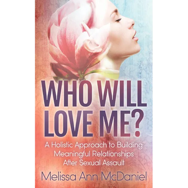Who Will Love Me?: A Holistic Approach to Building Meaningful Relationships After Sexual Assault
