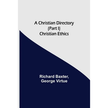 A Christian Directory (Part I) Christian Ethics