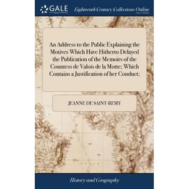 An Address to the Public Explaining the Motives Which Have Hitherto Delayed the Publication of the Memoirs of the Countess de Valois de la Motte; Whic