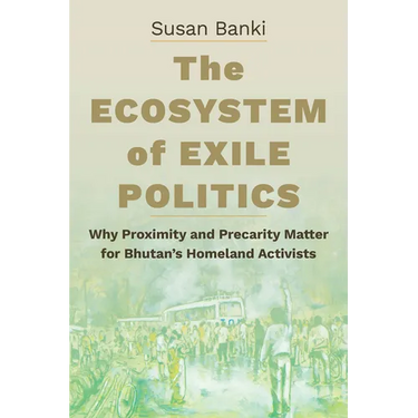 The Ecosystem of Exile Politics: Why Proximity and Precarity Matter for Bhutan's Homeland Activists