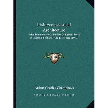 Irish Ecclesiastical Architecture: With Some Notice Of Similar Or Related Work In England, Scotland, And Elsewhere (1910)