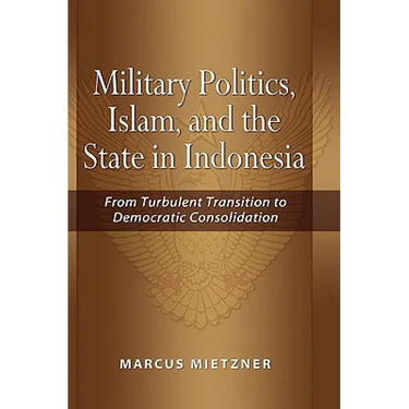 Military Politics, Islam and the State in Indonesia: From Turbulent Transition to Democratic Consolidation