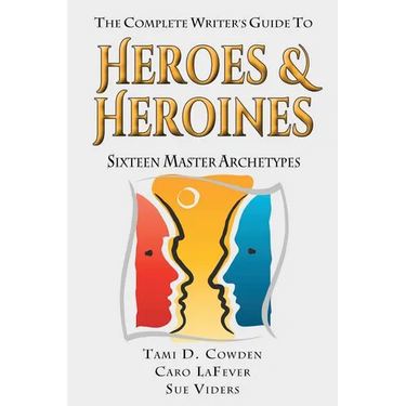 The Complete Writer's Guide to Heroes and Heroines: Sixteen Master Archetypes