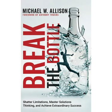 Break The Bottle: Shatter Limitations, Master Solutions Thinking, and Achieve Extraordinary Success