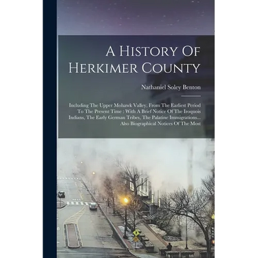 A History Of Herkimer County: Including The Upper Mohawk Valley, From The Earliest Period To The Present Time: With A Brief Notice Of The Iroquois I