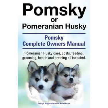 Pomsky or Pomeranian Husky. the Ultimate Pomsky Dog Manual. Pomeranian Husky Care, Costs, Feeding, Grooming, Health and Training All Included.